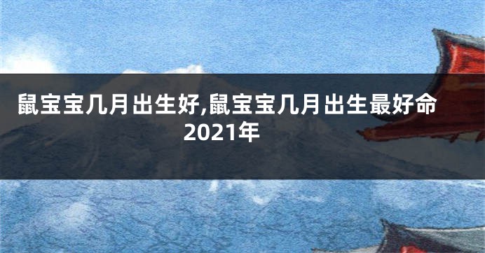 鼠宝宝几月出生好,鼠宝宝几月出生最好命2021年
