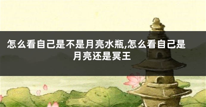 怎么看自己是不是月亮水瓶,怎么看自己是月亮还是冥王