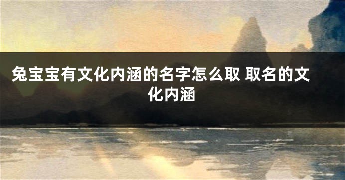 兔宝宝有文化内涵的名字怎么取 取名的文化内涵