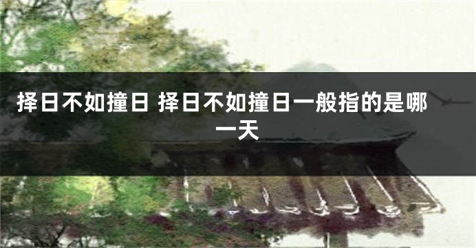 择日不如撞日 择日不如撞日一般指的是哪一天
