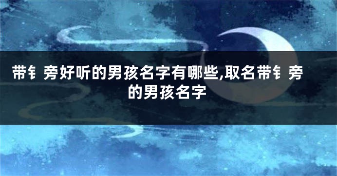 带钅旁好听的男孩名字有哪些,取名带钅旁的男孩名字