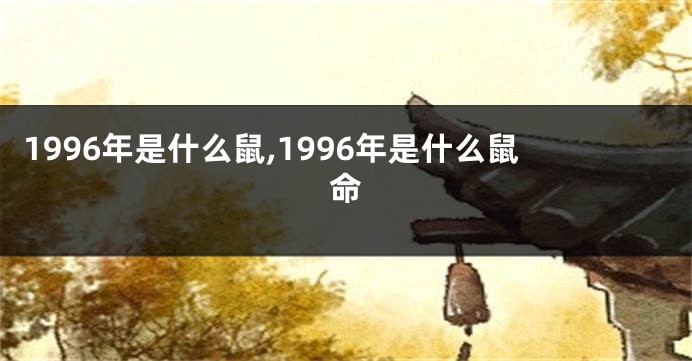 1996年是什么鼠,1996年是什么鼠命