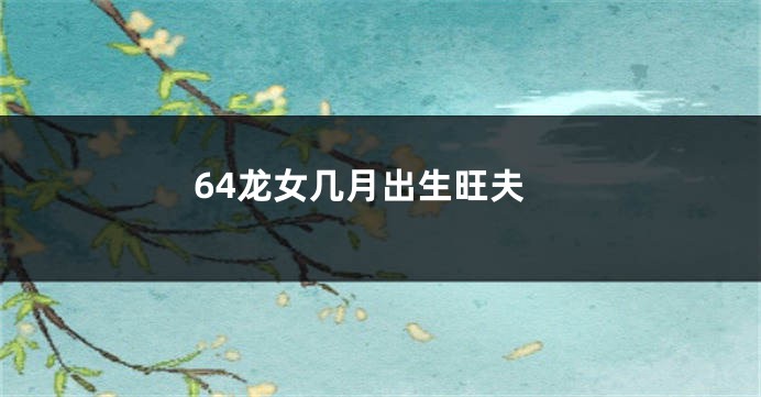 64龙女几月出生旺夫