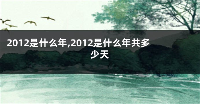 2012是什么年,2012是什么年共多少天