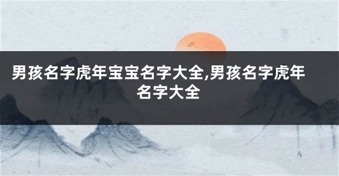 男孩名字虎年宝宝名字大全,男孩名字虎年名字大全