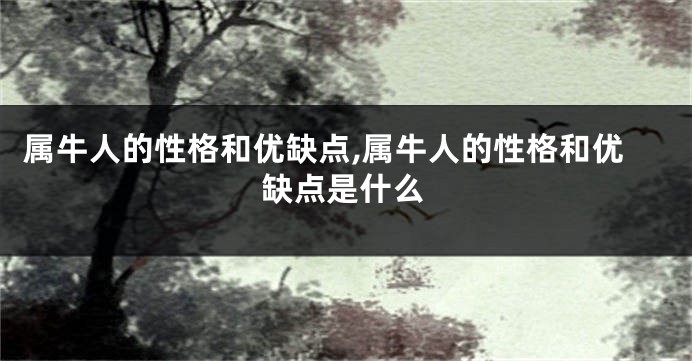 属牛人的性格和优缺点,属牛人的性格和优缺点是什么
