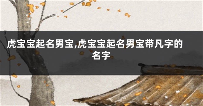 虎宝宝起名男宝,虎宝宝起名男宝带凡字的名字