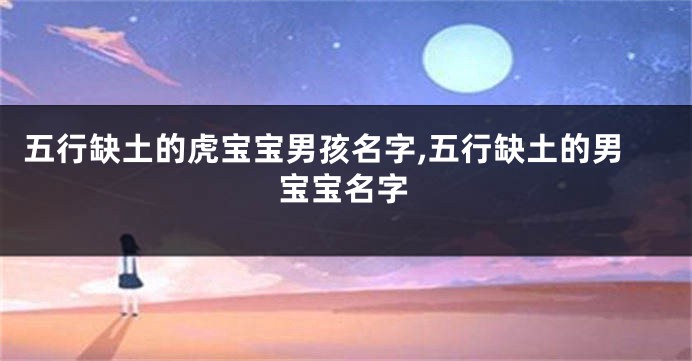 五行缺土的虎宝宝男孩名字,五行缺土的男宝宝名字