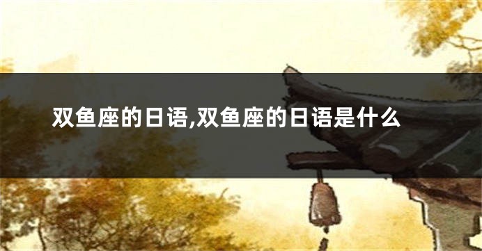双鱼座的日语,双鱼座的日语是什么