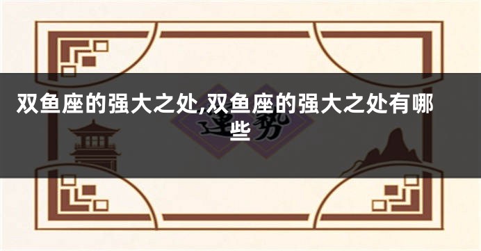 双鱼座的强大之处,双鱼座的强大之处有哪些