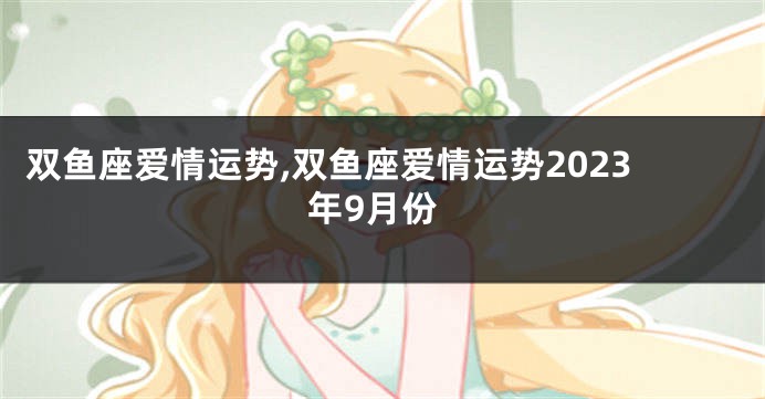 双鱼座爱情运势,双鱼座爱情运势2023年9月份
