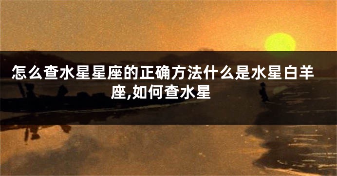 怎么查水星星座的正确方法什么是水星白羊座,如何查水星