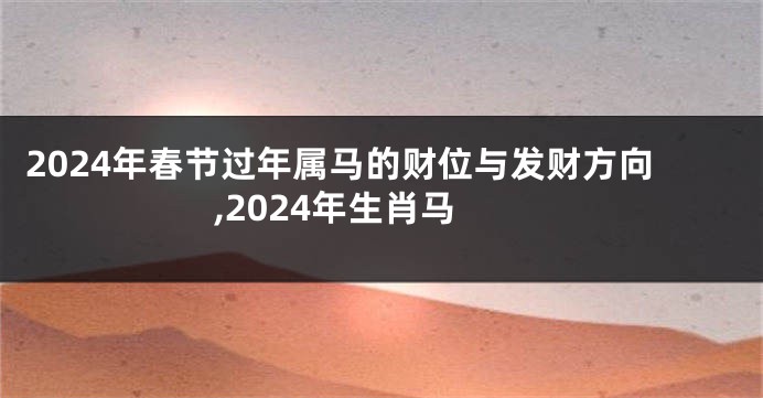 2024年春节过年属马的财位与发财方向,2024年生肖马