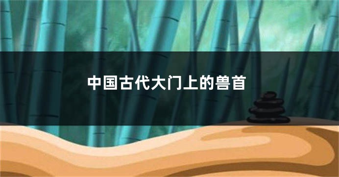 中国古代大门上的兽首