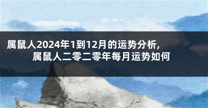 属鼠人2024年1到12月的运势分析,属鼠人二零二零年每月运势如何