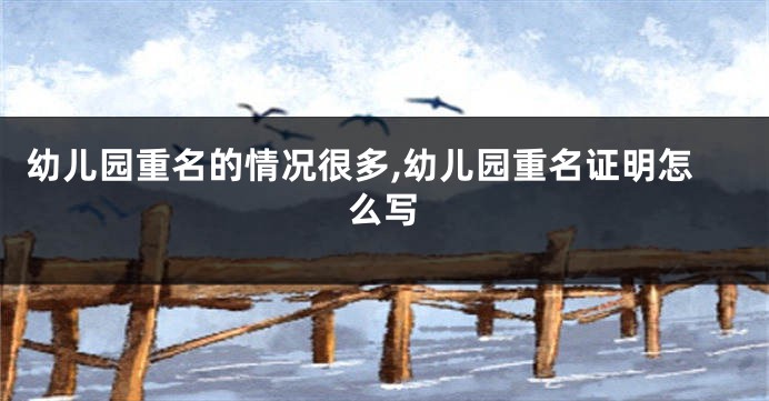 幼儿园重名的情况很多,幼儿园重名证明怎么写