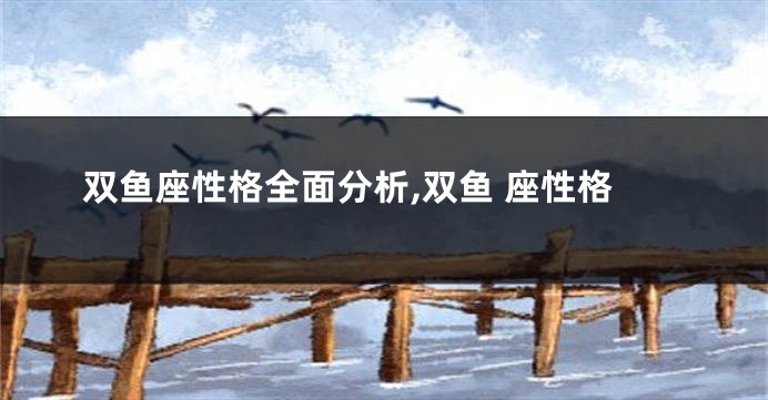 双鱼座性格全面分析,双鱼 座性格