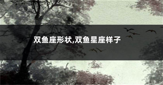 双鱼座形状,双鱼星座样子