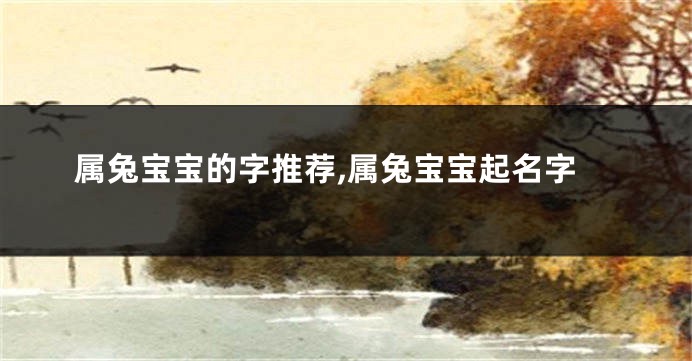 属兔宝宝的字推荐,属兔宝宝起名字