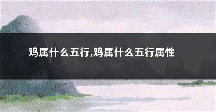 鸡属什么五行,鸡属什么五行属性