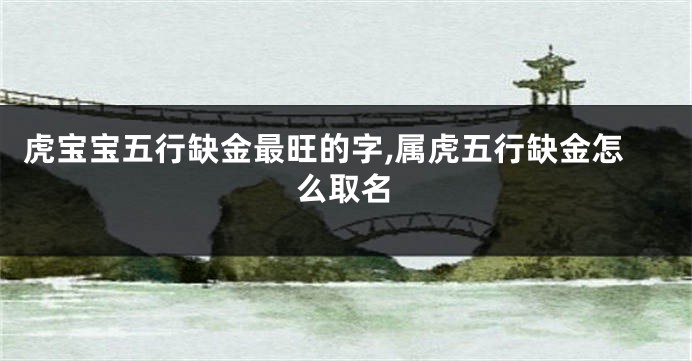 虎宝宝五行缺金最旺的字,属虎五行缺金怎么取名