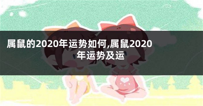 属鼠的2020年运势如何,属鼠2020年运势及运