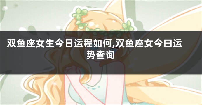 双鱼座女生今日运程如何,双鱼座女今曰运势查询