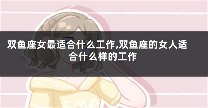 双鱼座女最适合什么工作,双鱼座的女人适合什么样的工作