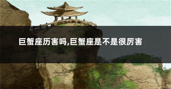 巨蟹座历害吗,巨蟹座是不是很厉害
