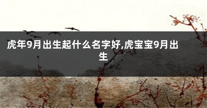 虎年9月出生起什么名字好,虎宝宝9月出生