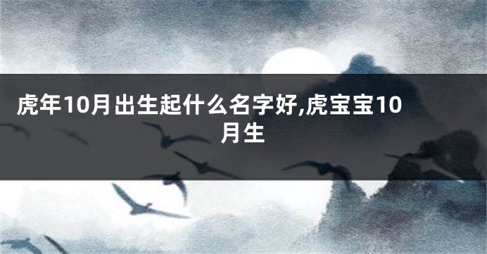 虎年10月出生起什么名字好,虎宝宝10月生