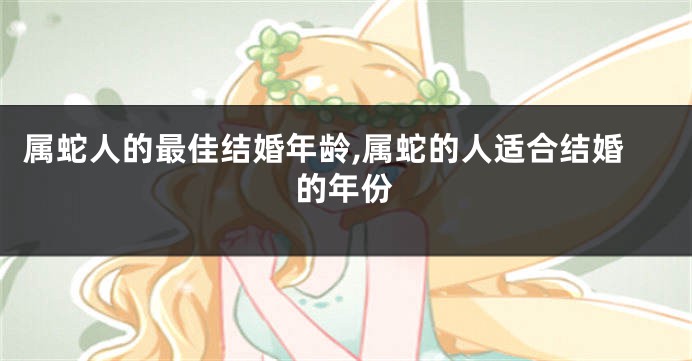 属蛇人的最佳结婚年龄,属蛇的人适合结婚的年份