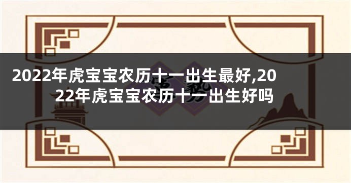 2022年虎宝宝农历十一出生最好,2022年虎宝宝农历十一出生好吗