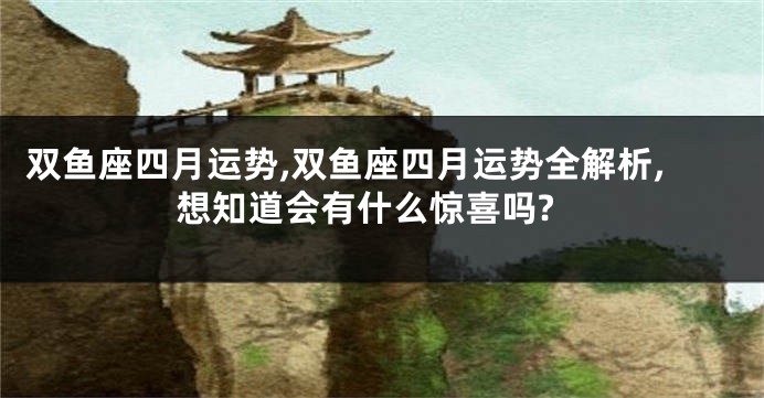 双鱼座四月运势,双鱼座四月运势全解析,想知道会有什么惊喜吗?