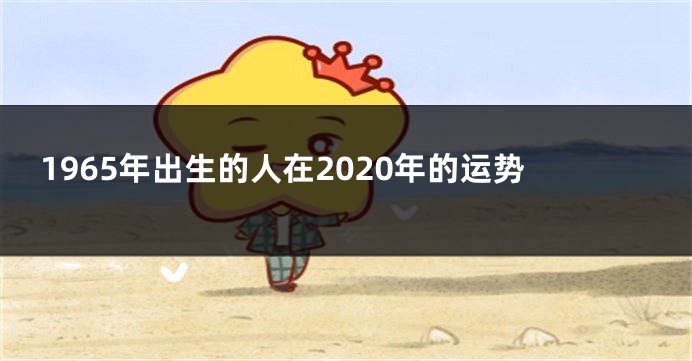 1965年出生的人在2020年的运势