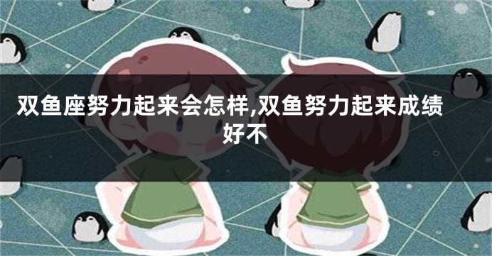 双鱼座努力起来会怎样,双鱼努力起来成绩好不