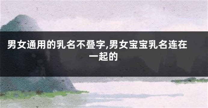 男女通用的乳名不叠字,男女宝宝乳名连在一起的