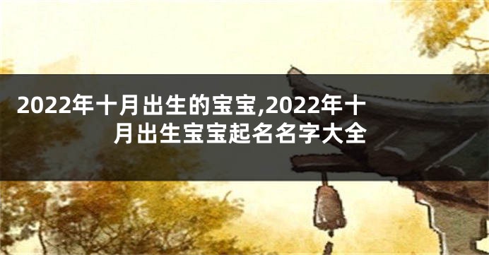 2022年十月出生的宝宝,2022年十月出生宝宝起名名字大全