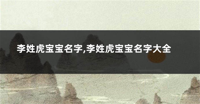 李姓虎宝宝名字,李姓虎宝宝名字大全