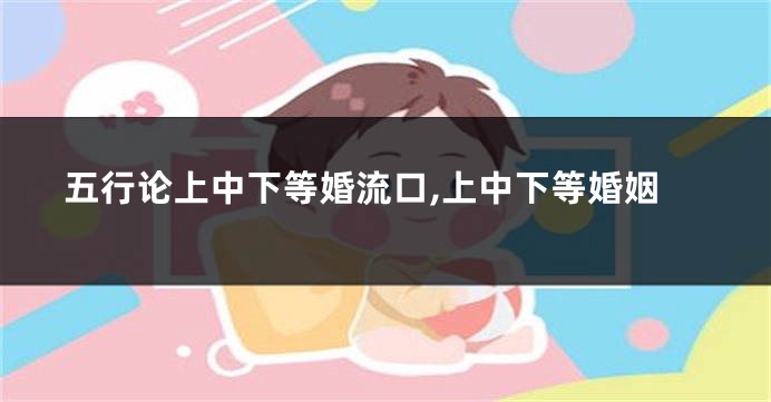 五行论上中下等婚流口,上中下等婚姻