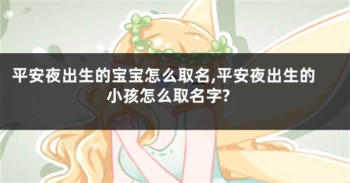 平安夜出生的宝宝怎么取名,平安夜出生的小孩怎么取名字?