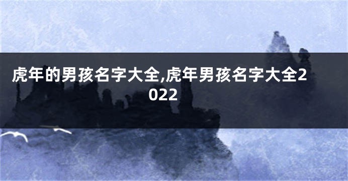 虎年的男孩名字大全,虎年男孩名字大全2022