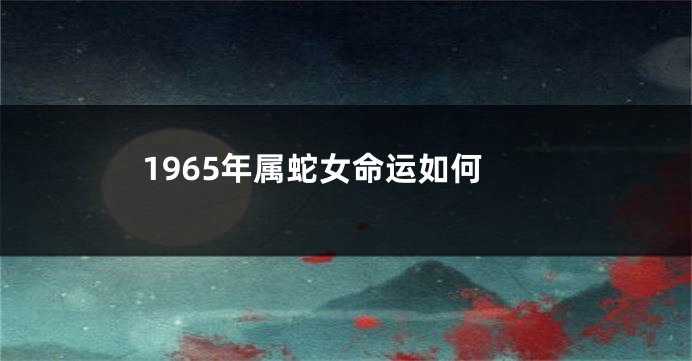 1965年属蛇女命运如何