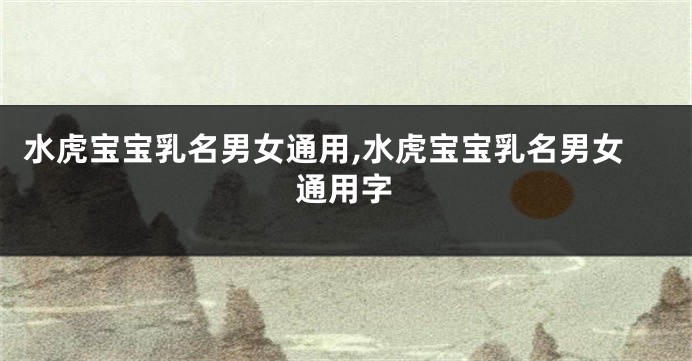 水虎宝宝乳名男女通用,水虎宝宝乳名男女通用字
