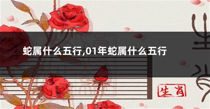 蛇属什么五行,01年蛇属什么五行