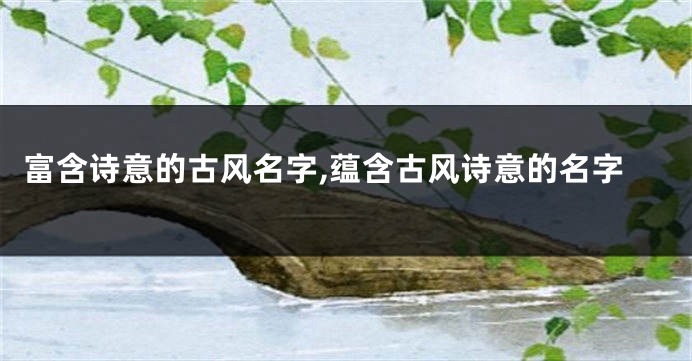 富含诗意的古风名字,蕴含古风诗意的名字