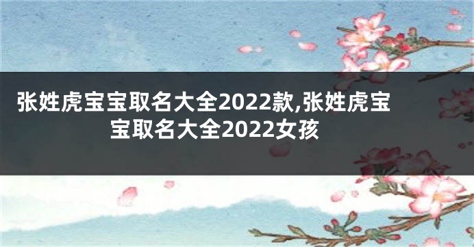 张姓虎宝宝取名大全2022款,张姓虎宝宝取名大全2022女孩