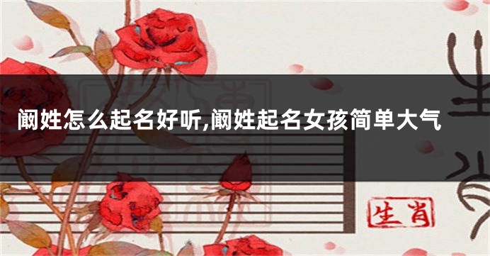 阚姓怎么起名好听,阚姓起名女孩简单大气
