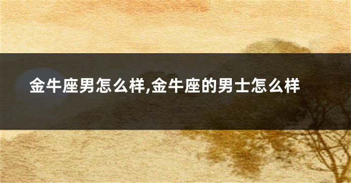 金牛座男怎么样,金牛座的男士怎么样