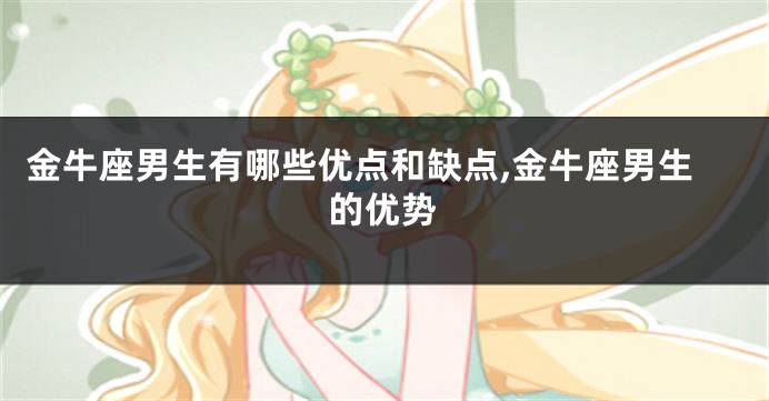 金牛座男生有哪些优点和缺点,金牛座男生的优势